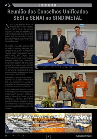 w w w . s i n d i m e t a l r s . o r g . b r
4
institucionalinstitucional
Reunião dos Conselhos Unificados
SESI e SENAI no SINDIMETAL
N
o dia 11 de dezembro ocorreu, na
sede do SINDIMETAL RS, reunião com
os presidentes e vices dos conselhos
unificados SESI e SENAI, dos seguintes
municípios, da região de abrangência do
sindicato: São Leopoldo e Portão; Sapucaia
do Sul; Esteio; Novo Hamburgo, Campo Bom,
Estância Velha, Ivoti, Santa Maria do Herval e
Dois Irmãos; Sapiranga, Nova Hartz e Araricá;
Montenegro e São Sebastião do Caí, para
encerramento do ano.
Na ocasião, teve lugar uma merecida
homenagem ao empresário, Idmar Francisco
de Morais, da associada Metalúrgica Imac,
ex-presidente do conselho de Sapucaia do
Sul. Além de presidentes e vices, estiveram
presentes: diretor Superintendente, FIERGS/
CIERGS, Carlos Heitor Zuanazzi; diretor
Regional do SENAI, Carlos Trein; diretor
Superintendente, do SESI, Juliano Colombo;
gerentedeOperações,doSESI,EvandroSfredo
Krüger; diretora da Escola SESI Arthur Aluízio
Daudt, Fabiana Metzler Goulart; Bianca Viegas
Rodrigues, aluna da Escola SESI de Sapucaia do
Sul; diretora da Escola SENAI Eletromecânica,
Fernanda Barboza dos Santos; Luka Saraiva
Goulart, aluno de Eletromecânica, do SENAI;
empresáriosSergioGalera e Raul Heller,ambos
representando o SINDIMETAL RS.
HOMENAGEM – Os gestores do Sistema FIERGS,
juntamente com os alunos, entregaram uma
placa de agradecimento ao empresário,
pela longa trajetória de dedicação e
profissionalismo,quemarcaramsuacaminhada
profissional, especialmente junto ao SENAI.
A aluna Bianca Viegas Rodrigues, da Escola
SESI de Sapucaia do Sul registrou emocionada,
a sua experiência de três anos vividos como
discente junto à instituição. Agradeceu a
todos os membros do Sistema, os quais
possibilitaram inúmeras oportunidades,
em especial ao senhor Idmar, “que com sua
generosidade e esforço, incentivou os alunos;
se fazendo presente em reuniões do conselho,
sempre atento aos avanços para movimentar
a comunidade externa e apoiar a educação de
qualidade”.
Homenageado Idmar, com Trein e Colombo (da esquerda para direita)
Idmar, juntamente com gestores SESI, SENAI e alunos
Homenageado Idmar com Trein e Colombo (da dir. para esq.)
Locação de espaços num ambiente diferenciado
Ampla infraestrutura à disposição dos associados, filiados e parceiros, na sede do SINDIMETAL RS,
junto ao Centro das Indústrias, em São Leopoldo.
Diferentes opções para locação, disponíveis para atividades com foco empresarial.
Consulte o site ou contate: (51) 3590-7708.
 
