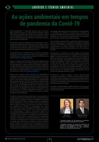 w w w . s i n d i m e t a l r s . o r g . b r
10
institucionalJURÍDICO E TÉCNICO AMBIENTAL
As ações ambientais em tempos
de pandemia da Covid-19
E
mpreendedor: é importante destacar que os requisitos
ambientais devem ser continuamente atendidos, mesmo
com a problemática advinda da Covid-19. Algumas matérias
foram flexibilizadas, tais como datas de atendimento e outras.
Contudo, essas alterações são pontuais e não atingiram todas as
esferas sociais e obrigacionais.
Por oportuno, algumas legislações foram publicadas de modo a
adaptar a sociedade ao novo cenário nacional e regional, ante as
decretações de emergência e calamidade pública. Abaixo estão,
de forma resumida, algumas matérias que foram desenvolvidas
durante o período atual de pandemia da Covid-19.
Os agendamentos de reuniões entre os técnicos e empresas,
assessorias e demais interessados estão sendo viabilizados por
videoconferência, mediante acesso à página da FEPAM junto ao
sítio eletrônico: https://bit.ly/2YZ04ob.
Ainda, os processos administrativos estão sendo agilizados para
facilitar o atendimento dos requisitos legais de forma segura.
Já está disponível, no sítio eletrônico da Fundação Estadual de
Proteção Ambiental (FEPAM) uma nova ferramenta que possibilita
a juntada on-line de documentos físicos. Os processos físicos que
já tramitam na FEPAM poderão ter a juntada de documentos de
forma eletrônica, pelo link https://bit.ly/3hSPpnO.
Mesmo com a juntada on-line, verificou-se da necessidade de
suspensão dos prazos processuais aos pedidos de licenciamento
ambiental, durante o Estado de Calamidade Pública causado pela
Covid-19. Esta determinação administrativa foi regulamentada
pela Instrução Normativa nº 02/20 do Conselho de Administração
da FEPAM, com dispôs que ficam suspensos, pelo prazo de trinta
dias a contar da publicação (04 de maio de 2020) os prazos
para juntadas de documentos, relatórios e condicionantes dos
processos com licenciamento SOL, bem como processos físicos,
formulados junto à FEPAM, independente da fase e em que
se encontrarem, desde que não afetem à condição ou possam
prejudicar ao meio ambiente.
Também em relação aos prazos ambientais, no interesse público e
na preservação da vida, prevenção de riscos e do enfrentamento
à pandemia, foi publicada a Resolução n° 004/2020 do Conselho
de Administração da FEPAM, que dispõe sobre a prorrogação das
licenças ambientais por 30 (trinta) dias corridos, com vencimento
entre os dias 22 de abril e 19 de setembro de 2020 no âmbito
de competências da FEPAM. As prorrogações das licenças
ambientais ocorridas em consequência dos pedidos de renovação
com antecedência mínima de 120 dias, conforme estabelece
a Lei Complementar nº 140/2011, permanecem válidas até a
manifestação definitiva da FEPAM, destacando os seguintes casos:
I. Aqueles que já solicitaram a renovação da Licença Ambiental
conforme o prazo fixado na respectiva licença; II. Aqueles que
solicitarem a renovação da Licença Ambiental dentro do prazo de
120 (cento e vinte) dias durante o período de supramencionado;
III. Aqueles que solicitarem a renovação da Licença Ambiental
até 90 (noventa) dias corridos antes da expiração do prazo de
validade fixado na respectiva licença, extraordinariamente em
decorrência da prorrogação por 30 dias corridos conferida no art.
1° desta portaria. Porém, é importante destacar que mesmo com a
prorrogação da renovação da Licença Ambiental, o empreendedor
é responsável por atender às condicionantes ambientais da
licença prorrogada, bem como de manter os sistemas de controle
ambiental em funcionamento, garantindo-lhes a manutenção,
caso necessário, visando à prevenção da poluição.
Além do âmbito Estadual foram publicadas matérias no âmbito
Federal relacionadas com a competência do IBAMA. Foi publicada
a Portaria nº 826/2020, que determina a suspensão, por tempo
indeterminado, dos prazos processuais nos feitos físicos e
eletrônicos que tramitam desta autarquia, a partir de 16 de março
de 2020.
Considerando a emergência de saúde pública de importância
internacional decorrente da Covid-19, também foi publicada pelo
IBAMA a Instrução Normativa nº 12/2020 (de 25 de março de
2020), que prorroga o prazo regular para a entrega do Relatório
Anual de Atividades Potencialmente Poluidoras e Utilizadoras
de Recursos Ambientais - RAPP de 2020 (ano-base 2019), até 29
de junho de 2020. Vale lembrar que o RAAP é um instrumento
de coleta de informações com objetivo de colaborar com os
procedimentos de controle e fiscalização ambiental. E que o seu
preenchimento e entrega são obrigatórios para pessoas físicas e
jurídicas que exercem atividades sujeitas à cobrança de Taxa de
Controle e Fiscalização Ambiental (TCFA).
Considerando o cenário complexo e incerto, decorrente das
implicações da pandemia, é possível que novas determinações
nos âmbitos federal, estadual e municipal sejam estabelecidas em
atualização aquelas já publicadas em enfrentamento da Covid-19.
Portanto, faz-se necessário a intensificação do acompanhamento
da legislação vigente ambiental.
Para saber mais informações específicas sobre o assunto faça sua
consulta via remota às áreas jurídicas e técnicas no SINDIMETAL
conforme necessidade.
Ana Curia
CREA 104376-D
Eduardo Gaelzer
OAB/RS 58.660
• Engenheira Química da Bee Assessoria e Consultoria
Ltda., Assessoria Técnica Ambiental da entidade.
• Advogado integrante da equipe de profissionais do
escritório Garcez Advogados Associados – Assessoria
Jurídica do SINDIMETAL RS, nas áreas Trabalhista,
Ambiental e de Representação Comercial.
 