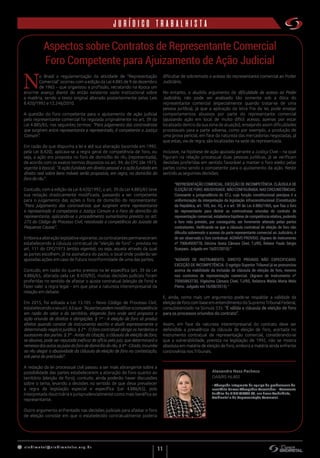 s indimet a l@sindimetalrs.org.br
11
jurídico trabalhista
Aspectos sobre Contratos de Representante Comercial
Foro Competente para Ajuizamento de Ação Judicial
N
o Brasil a regulamentação da atividade de “Representação
Comercial” ocorreu com a edição da Lei 4.885 de 9 de dezembro
de 1965 – que organizou a profissão, retratando na época um
enorme avanço diante do então existente vazio institucional sobre
a matéria, sendo o texto original alterado posteriormente pelas Leis
8.420/1992 e 12.246/2010.
A questão do foro competente para o ajuizamento de ação judicial
pelo representante comercial foi regulada originalmente no art. 39 da
Lei 4.885/65, nos seguintes termos: “Para julgamento das controvérsias
que surgirem entre representante e representado, é competente a Justiça
Comum”.
Em razão do que dispunha a lei e até sua alteração (ocorrida em 1992,
pela Lei 8.420), aplicava-se a regra geral de competência de foro, ou
seja, a ação era proposta no foro de domicílio do réu (representada),
de acordo com os exatos termos dispostos no art. 94, do CPC (de 1973,
vigente à época): “A ação fundada em direito pessoal e a ação fundada em
direito real sobre bens móveis serão propostas, em regra, no domicílio do
foro do réu”.
Contudo, com a edição da Lei 8.420/1992, o art. 39 da Lei 4.885/65 teve
sua redação drasticamente modificada, passando a ser competente
para o julgamento das ações o foro de domicílio do representante:
“Para julgamento das controvérsias que surgirem entre representante
e representado é competente a Justiça Comum e o Foro do domicílio do
representante, aplicando-se o procedimento sumaríssimo previsto no art.
275 do Código de Processo Civil, ressalvada a competência do Juizado de
Pequenas Causas”.
Emboraaalteraçãolegislativavigorante,oscontratantespermaneceram
estabelecendo a cláusula contratual de “eleição de foro” – prevista no
art. 111 do CPC/1973 (então vigente), ou seja, aquela através da qual
as partes escolhem, já na assinatura do pacto, o local onde poderão ser
ajuizadas ações em caso de futura inconformidade de uma das partes.
Contudo, em razão do quanto previsto na lei específica (art. 39 da Lei
4.886/65, alterada pela Lei 8.420/92), muitas decisões judiciais foram
proferidas no sentido de afastar o ajuste contratual (eleição de foro) e
fazer valer a regra legal – em que pese a natureza interempresarial da
relação em debate.
Em 2015, foi editada a Lei 13.105 – Novo Código de Processo Civil,
estabelecendooseuart.63que:“Aspartespodemmodificaracompetência
em razão do valor e do território, elegendo foro onde será proposta a
ação oriunda de direitos e obrigações. § 1º - A eleição de foro só produz
efeitos quando constar de instrumento escrito e aludir expressamente a
determinado negócio jurídico. § 2º - O foro contratual obriga os herdeiros e
sucessores das partes. § 3º - Antes da citação, a cláusula de eleição de foro,
se abusiva, pode ser reputada ineficaz de ofício pelo juiz, que determinará a
remessadosautosaojuízodoforodedomicíliodoréu.§4º-Citado,incumbe
ao réu alegar a abusividade da cláusula de eleição de foro na contestação,
sob pena de preclusão”.
A redação da lei processual civil passou a ser mais abrangente sobre a
possibilidade das partes estabelecerem a alteração do foro quanto ao
território (eleição de foro); contudo, ainda poderão haver discussões
sobre o tema, levando a decisões no sentido de que deva prevalecer
a regra da legislação especial e específica (Lei 4.886/65), pois
interpretada doutrinária e jurisprudencialmente como mais benéfica ao
representante.
Outro argumento enfrentado nas decisões judiciais para afastar o foro
de eleição consiste em que o estabelecido contratualmente poderia
dificultar de sobremodo o acesso do representante comercial ao Poder
Judiciário.
No entanto, o aludido argumento de dificuldade de acesso ao Poder
Judiciário, não pode ser analisado tão somente sob a ótica do
representante comercial (especialmente quando tratar-se de uma
pessoa jurídica), já que a aplicação da letra fria da lei, pode ensejar
comportamentos abusivos por parte do representante comercial
(ajuizando ação em local de muito difícil acesso, apenas por estar
localizado dentro da sua zona de atuação), ensejando assim dificuldades
processuais para a parte adversa, como por exemplo, a produção de
uma prova pericial, em face da natureza das mercadorias negociadas, já
que estas, via de regra, são localizadas na sede da representada.
Inclusive, na hipótese de ação ajuizada perante a Justiça Cível – na qual
figuram na relação processual duas pessoas jurídicas, já se verificam
decisões proferidas em sentido favorável a manter o foro eleito pelas
partes como sendo o competente para o ajuizamento da ação. Neste
sentido as seguintes decisões:
“REPRESENTAÇÃO COMERCIAL. EXCEÇÃO DE INCOMPETÊNCIA. CLÁUSULA DE
ELEIÇÃODEFORO.ABUSIVIDADE.NÃOCONFIGURADA.NASCIRCUNSTÂNCIAS.
Consoante a jurisprudência do STJ, cuja função constitucional precípua é a
uniformização da interpretação da legislação infraconstitucional (Constituição
da República, art. 105, inc. III), e o art. 39 da Lei 4.886/1965, que fixa o foro
do representante para dirimir as controvérsias oriundas do contrato de
representação comercial, estabelece hipótese de competência relativa, podendo
o foro nela previsto, por conseguinte, ser livremente alterado pelas partes
contratantes. Verificando-se que a cláusula contratual de eleição de foro não
dificulta sobremodo o acesso da parte representante comercial ao Judiciário, é
de ser observado o foro contratual. AGRAVO PROVIDO. (Agravo de Instrumento
nº 70064959778, Décima Sexta Câmara Cível, TJ/RS, Relator Paulo Sérgio
Scarparo. Julgado em 16/07/2015).”
“AGRAVO DE INSTRUMENTO. DIREITO PRIVADO NÃO ESPECIFICADO.
EXCEÇÃO DE INCOMPETÊNCIA. O egrégio Superior Tribunal já se pronunciou
acerca da viabilidade da inclusão de cláusula de eleição de foro, mesmo
nos contratos de representação comercial. (Agravo de Instrumento nº
70065863730, Vigésima Câmara Cível, TJ/RS, Relatora Walda Maria Melo
Pierro. Julgado em 16/08/2015).”
E, ainda, como mais um argumento pode-se respaldar a validade da
eleiçãodeforocombaseementendimentodoSupremoTribunalFederal,
consubstanciado na Súmula 335: “É válida a cláusula de eleição de foro
para os processos oriundos do contrato”.
Assim, em face da natureza interempresarial do contrato deve ser
defendida a prevalência da cláusula de eleição de foro, acertada no
instrumento contratual de representação comercial, considerando-se
que a vulnerabilidade, prevista na legislação de 1992, não se mostra
absoluta em matéria de eleição de foro, embora a matéria ainda enfrente
controvérsia nos Tribunais.
Alexandra Noss Pacheco
OAB/RS 46.802
• Advogada integrante da equipe de profissionais do
escritório Garcez Advogados Associados – Assessoria
Jurídica do SINDIMETAL RS, nas áreas Trabalhista,
Ambiental e de Representação Comercial.
 