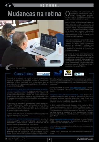 w w w . s i n d i m e t a l r s . o r g . b r
4
institucionalinstitucional
Mudanças na rotina O
s reflexos da propagação do
Coronavírus, devastadores para a
saúde e também para a economia,
transformaram o dia a dia da população, das
empresas e das entidades em geral.
Aqui no SINDIMETAL RS, as atividades externas
foram suspensas no dia 16 de março. As
medidas preventivas visaram minimizar, dentro
do nosso âmbito, a expansão do Coronavírus
(Covid-19).Foramsuspensastodasasatividades
do sindicato, que envolvem aglomeração
de pessoas, como reuniões de diretoria e de
grupos de trabalho, cursos e palestras, assim
como as locações de espaços.
A parada na rotina teve como objetivo apoiar
as medidas recomendadas pela Organização
Mundial da Saúde (OMS), considerando
também as orientações recebidas pela
Confederação Nacional da Indústria (CNI) e
a Federação das Indústrias do Estado do Rio
Grande do Sul (FIERGS).
As reuniões de grupos, como Valemetalsinos e
RH São Leopoldo, têm ocorrido de forma on-
line, assim como a de diretoria. Outra medida
adotada foi a redução de jornada da equipe
administrativa, com ajustes de horários, sem
alterar o atendimento, que permanece das 8h
às 18h, com exceção da sexta-feira, em que o
expediente encerra às 17h24min.
Com o intuito de oferecer mais opções em prol da qualificação das
equipes e em benefício das empresas, listamos os convênios em
andamento, firmados com SENAI, IEHN, Grupo Uniftec, além de
parceria também com a Associação dos Dirigentes de Marketing e
Vendas do Brasil (ADVB/RS).
SENAI–INSTITUTODEINOVAÇÃOSOLUÇÕESINTEGRADASEMMETALMECÂNICA
– ISI SIM – SERVIÇOS METROLÓGICOS – Esta parceria prevê às empresas
associadas, adimplentes com o SINDIMETAL e com o SENAI,  15%
de desconto  sobre os preços vigentes dos serviços metrológicos,
disponibilizados pelo Instituto. A iniciativa não disponibiliza acúmulo
de quaisquer descontos e/ou subsídios concedidos, sempre valendo o
melhor benefício possível para as empresas.
O Laboratório de Metrologia é acreditado pelo Inmetro, desde 1983,
sendo o 13º laboratório a receber tal reconhecimento. Também é
validado pela Rede Brasileira de Calibração, sendo revalidado pela
Rede Metrológica do Rio Grande do Sul. Possui diversos equipamentos
de ensaios mecânicos e de calibração.
Contatos no ISI SIM: e-mail   isi.metalmecanica.metrologia@senairs.
org.br ou pelo fone (51) 3904-2691.
GRUPO UNIFTEC – CENTRO UNIVERSITÁRIO E FACULDADES - Convênio de
cooperação acadêmica para os funcionários das empresas associadas,
adimplentes. O mesmo incentiva o acesso ao ensino, com 50% de
desconto nas modalidades Presencial, EAD e Híbrida. 
O Grupo UNIFTEC, composto pelas instituições de ensino Centro
Superior de Tecnologia TecBrasil /UNIFTEC, em Novo Hamburgo; 
Sociedade Educacional Rio Grandense e IBGEN Educacional, em Porto
Alegre;  Centro Superior de Tecnologia TecBrasil, em Caxias do Sul e
Reunião on-line - Valemetalsinos
Bento Gonçalves, tem a missão de “oportunizar crescimento pessoal e
profissional,pormeiodaeducaçãoparaomundodotrabalho;promover
a atitude empreendedora e contribuir para o desenvolvimento humano
sustentável”.         
Conheça as opções de cursos: www.unifteconline.com.br. Contatos:
(51) 3014-9713 / What’s: 99506-2420 / E-mail: uilianssilva@acad.ftec.
com.br.
INSTITUIÇÃO EVANGÉLICA DE NOVO HAMBURGO – IENH  - O respectivo
convênio concede descontos no valor das mensalidades dos cursos
oferecidos, exceto nas matrículas, rematrículas e taxas. O valor será
de  30%, para os  empregados, que comprovarem vínculo com as
empresas associadas adimplentes ao SINDIMETAL RS. 
A IENH, Instituição Educacional, situada em Novo Hamburgo, é um
espaço de educação com valores e vivências cristãs, com ênfase na
liderança,noempreendedorismoenaresponsabilidadesocioambiental.
Traz consigo marcos históricos embasados nos princípios e na filosofia
da Rede Sinodal de Educação da Igreja Evangélica de Confissão
Luterana no Brasil. É uma instituição pioneira e inovadora, com visão
para o futuro.
Acesse: www.institucional.ienh.com.br/  e conheça os cursos. Contatos
NADE - Núcleo de Assessoria e Desenvolvimento Empresarial: (51)
3594-3022 l e-mail nade@ienh.com.br.
ADVB - Empresas vinculadas ao SINDIMETAL, têm 20% de desconto nos
cursos. www.advb.com.br
Solicitar código promocional para: desenvolvimento2@sindimetalrs.
org.br.
Convênios
 