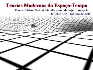 1
Teorias Modernas do Espaço-TempoTeorias Modernas do Espaço-Tempo
Maria Cristina Batoni Abdalla – mabdalla@ift.unesp.br
IFT/UNESP - Janeiro de 2005
 