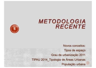 Novos conceitos:
Tipos de espaço
Grau de urbanização 2011
TIPAU 2014_Tipologia de Áreas Urbanas
População urbana
6
 