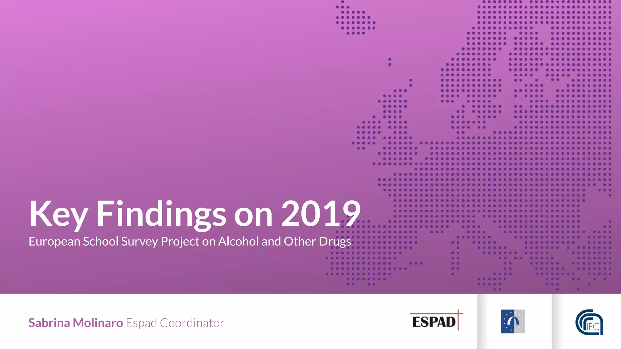Key Findings on 2019
European School Survey Project on Alcohol and Other Drugs
Sabrina Molinaro Espad Coordinator
 