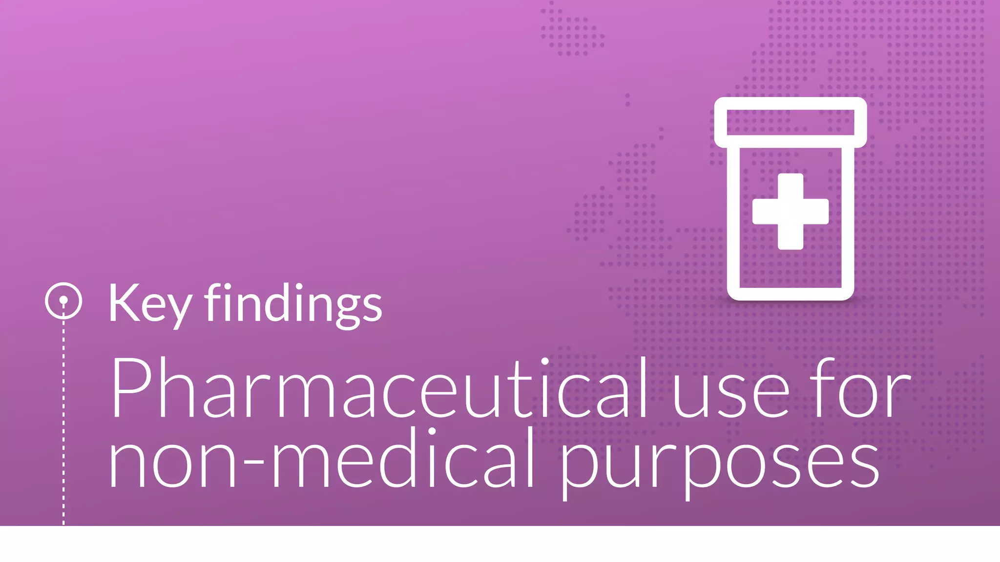 Key findings
Pharmaceutical use for
non-medical purposes
 