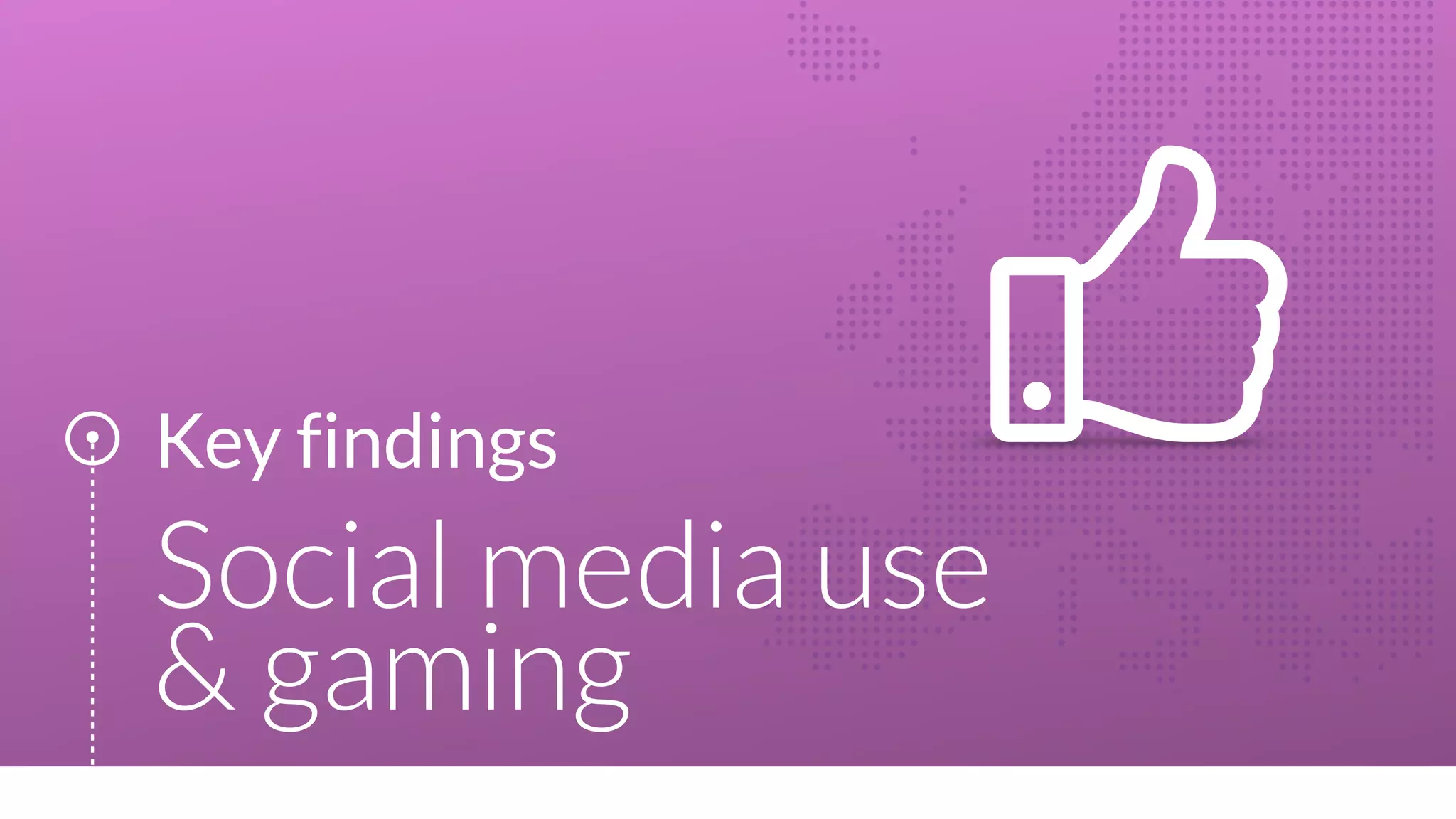 Key findings
Social media use
& gaming
 