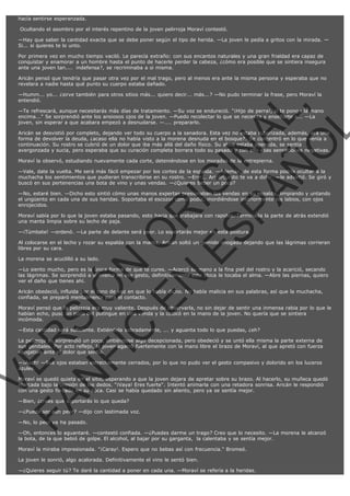 hacía sentirse esperanzada.
 Ocultando el asombro por el interés repentino de la joven pelirroja Moraví contestó.
—Hay que saber la cantidad exacta que se debe poner según el tipo de herida. —La joven le pedía a gritos con la mirada. —
Si... si quieres te lo unto.
Por primera vez en mucho tiempo vaciló. Le parecía extraño: con sus encantos naturales y una gran frialdad era capaz de
conquistar y enamorar a un hombre hasta el punto de hacerle perder la cabeza, ¿cómo era posible que se sintiera insegura
ante una joven tan....  indefensa?, se recriminaba a si misma.
Aricán pensó que tendría que pasar otra vez por el mal trago, pero al menos era ante la misma persona y esperaba que no
revelara a nadie hasta qué punto su cuerpo estaba dañado.

VE
FA R
SI
N
FI ÓN
C
O
EN R
IG
ES I
N
PA A
L,
Ñ
O
L

—Humm... yo... ¿sirve también para otros sitios más... quiero decir... más...? —No pudo terminar la frase, pero Moraví la
entendió.

—Te refrescará, aunque necesitarás más días de tratamiento. —Su voz se endureció. "¡Hijo de perra!, si te pongo la mano
encima..." Se sorprendió ante los ansiosos ojos de la joven. —Puedo recolectar lo que se necesita y enseñarte a... —La
joven, sin esperar a que acabara empezó a desnudarse. —.... prepararlo.

Aricán se desvistió por completo, dejando ver todo su cuerpo a la sanadora. Esta vez no estaba ruborizada, además, era una
forma de devolver la deuda, ¿acaso ella no había visto a la morena desnuda en el bosque?. Se concentró en lo que venía a
continuación. Su rostro se cubrió de un dolor que iba más allá del daño físico. Su alma estaba apenada, se sentía
avergonzada y sucia, pero esperaba que su curación completa borrara todo su pasado y con ello esas sensaciones negativas.
Moraví la observó, estudiando nuevamente cada corte, deteniéndose en los morados de la entrepierna.

—Vale, date la vuelta. Me será más fácil empezar por los cortes de la espalda. —Además, de esta forma podría ocultar a la
muchacha los sentimientos que pudieran transcribirse en su rostro. —Errr... Aricán, esto te va a doler. —le advirtió. Se giró y
buscó en sus pertenencias una bota de vino y unas vendas. —¿Quieres beber un poco?
—No, estaré bien. —Dicho esto sintió cómo unas manos expertas presionaban las vendas en su espalda, limpiando y untando
el ungüento en cada una de sus heridas. Soportaba el escozor como podía, mordiéndose interiormente los labios, con ojos
enrojecidos.
Moraví sabía por lo que la joven estaba pasando, esto hacia que trabajara con rapidez. Terminada la parte de atrás extendió
una manta limpia sobre su lecho de paja.
—¡Túmbate! —ordenó. —La parte de delante será peor. Lo soportarás mejor en esta postura.

Al colocarse en el lecho y rozar su espalda con la manta, Aricán soltó un gemido ahogado dejando que las lágrimas corrieran
libres por su cara.
La morena se acuclilló a su lado.

—Lo siento mucho, pero es la única forma de que te cures. —Acercó su mano a la fina piel del rostro y la acarició, secando
las lágrimas. Se sorprendió a si misma en ese gesto, definitivamente esta chica le tocaba el alma. —Abre las piernas, quiero
ver el daño que tienes ahí.
Aricán obedeció, influida por el tono de voz en que lo había dicho. No había malicia en sus palabras, así que la muchacha,
confiada, se preparó mentalmente para el contacto.

Moraví pensó que la pelirroja era muy valiente. Después de observarla, no sin dejar de sentir una inmensa rabia por lo que le
habían echo, puso un poco del potingue en una venda y la colocó en la mano de la joven. No quería que se sintiera
incómoda.
—Esta cantidad será suficiente. Extiéndela sobradamente, ... y aguanta todo lo que puedas, ¿eh?

La pelirroja se sorprendió un poco, sintiéndose algo decepcionada, pero obedeció y se untó ella misma la parte externa de
sus genitales. Por acto reflejo, la joven agarró fuertemente con la mano libre el brazo de Moraví, al que apretó con fuerza
vengativa ante el dolor que sentía.
—¡Auch! —Sus ojos estaban estrechamente cerrados, por lo que no pudo ver el gesto compasivo y dolorido en los luceros
azules.

Moraví se quedó quieta en el sitio, esperando a que la joven dejara de apretar sobre su brazo. Al hacerlo, su muñeca quedó
marcada bajo la presión de los dedos. "¡Vaya! Eres fuerte". Intentó animarla con una retadora sonrisa. Aricán le respondió
con una gesto forzado en su boca. Casi se había quedado sin aliento, pero ya se sentía mejor.
—Bien, ¿crees que soportarás lo que queda?

—¿Puede ser aun peor? —dijo con lastimada voz.
—No, lo peor ya ha pasado.

—Oh, entonces lo aguantaré. —contestó confiada. —¿Puedes darme un trago? Creo que lo necesito. —La morena le alcanzó
la bota, de la que bebió de golpe. El alcohol, al bajar por su garganta,  la calentaba y se sentía mejor.
Moraví la miraba impresionada. "¡Caray!. Espero que no bebas así con frecuencia." Bromeó.
La joven le sonrió, algo acalorada. Definitivamente el vino le sentó bien.
—¿Quieres seguir tú? Te daré la cantidad a poner en cada una. —Moraví se refería a la heridas.

 