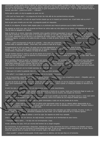 centímetros. Aricán sentía cómo el aliento de aquel hombre que tanto le repelía inundaba su nariz. Rod le lamió la comisura
de la boca, absorbiendo la sangre. Con gran regocijo, saboreó el rojo líquido vertido por su víctima. —Estás reservada para
otro ser. Un ser terrorífico... —le dijo demostrando un gran entusiasmo en su tono de voz. — ¡Ja! Y yo me divertiré viendo la
escena, que será... ¿cómo te lo diría?... ¡¡¡Brutal!!!
Dicho esto la soltó y le dio la espalda sin parar de reír.
—¿Por qué me haces esto? —La pregunta de Aricán iba más allá de los acontecimientos actuales.
Había sentido la presión y el odio de aquel hombre desde que se lo tropezó por primera vez. ¿Cuál había sido su error?
Rod se giró para mirarla una vez más. La pregunta quedó sin respuesta.
Aricán lo vio alejarse. El temor había dejado paso a un profundo asco hacia la persona que la había humillado.

VE
FA R
SI
N
FI ÓN
C
O
EN R
IG
ES I
N
PA A
L,
Ñ
O
L

De repente se sintió muy sola. El recuerdo de Moraví se volvía cada vez más lejano en su mente y la esperanza de salir con
vida de ésta se apagaba con rapidez.
Bajo el efecto de un shock, observaba impasible cómo aquellos hombres preparaban lo que parecía ser un sacrificio donde
sería ella la ofrenda. Los miraba como si no tuvieran nada que ver con ella. Los jinetes habían colocado dos palos clavados
en el suelo, separados el uno del otro a una distancia de medio cuerpo. Luego se acercaron a la joven, quien no ofreció
resistencia alguna. La ataron a los palos de pies y manos, a modo de jarea. Aricán se vio a sí misma como una muñeca
estropeada.
—¡Bien! —gritó entusiasmado el jefe de la cuadrilla. —Esto está casi preparado. —Rod se acercó a la joven y le susurró. —
Aunque falta un pequeño detalle... Dicho esto, hizo jirones la ropa de la mujer.
El lugarteniente la miró con deseo. En parte era una pena desperdiciar el cuerpo que tanto placer le proporcionó en el
pasado. Y es que Rod, siempre sintió debilidad por la chiquilla. Después de ser maltratada durante tanto tiempo, seguía
conservando y mejorando su belleza a lo largo de los años.

El rudo hombre acercó su mano a uno de los pechos de la joven. Acarició el pezón sin contemplaciones, provocando que
Aricán se pusiera tensa, y que los pezones se endurecieran. La joven se revolvió desde su posición pero no dijo nada. Sólo lo
observaba con cara de asco.
Eso le gustaba. Siempre le gustó. La resistencia que ponían las mujeres a ser poseídas por su virilidad era lo que más placer
le proporcionaba... Aquellos rostros asustados, conocedores de lo que iba a ocurrir... Aquella resistencia a ser penetradas...
Aquel dolor producido a sus víctimas. Ese era el mayor regocijo, lo que realmente le llenaba por dentro: el sufrimiento de
esas mujeres. Le fastidiaba tener que dejar atrás esos pensamientos pero todo fuera por lo recompensado que sería después.
Tras recorrer a la joven con la mirada lujuriosa, se apartó de ella.

—Creo que a mi señor le gustarás más al natural. —dijo con tono sarcástico.

—¿Tu señor? —La imagen de Lord Weillor se implantó en la mente de la joven.

—No te impacientes, pequeña. Todo llega a su debido tiempo... —dirigiéndose a sus compañeros ordenó: —¡Rajadla!, pero no
la matéis como a las otras, pedazo de lerdos. ¡Recordad que debe quedar viva!
Los ojos de Aricán se agrandaron al comprender las palabras de Rod. Cuando uno de los jinetes se acercó con un sable, la
joven cerró fuertemente los ojos. Casi sintió el frío del metal sobre su rostro cuando un chasquido metálico le devolvió a la
vida.
Al abrir los ojos, la chica se encontró con dos luceros completamente desorbitados.

El cuerpo del jinete cayó sobre ella, deslizándose lentamente a través de su cuerpo, hasta que finalmente llegó al suelo, sin
vida. Aricán lo observó asombrada. Siguiendo ese lento recorrido hacia la muerte, era incapaz de moverse.

Cuando los cinco jinetes restantes cayeron en la cuenta de lo que sucedía ya era tarde. Una figura oscura y voraz cayó sobre
ellos, blandiendo su espada y atacando sin ningún esfuerzo, como si se tratara de una máquina ideada para matar.
Aricán vio desde su posición cómo el ángel vengador atravesaba a cada uno de los jinetes de la noche.

La pelirroja no sintió nada al oír a Rod dar un último grito agonizante antes de que su cabeza saliera desprendida de su
cuerpo de un certero tajo. Ni siquiera se inmutó ante el ruido seco que hizo al estrellarse contra el suelo. Tampoco frente a
la repentina fuente sangrienta que brotó del cuello.
Sólo observaba impasible cómo era ejecutado uno de los hombres más malvados que había conocido. Ni pena, ni odio, ni
alivio... nada. Tantos años de sufrimiento acabados de este modo: con la rápida ejecución de su máximo agresor.
Su mente quedó vacía. Bajó la cabeza y cerró los ojos. De repente se sintió muy cansada.

Unas manos la desataron con ternura. Se dejó abrazar, conocedora de la familiaridad de esas manos.
—Tranquila, estás a salvo... —le dijo una voz enronquecida y baja.

Aricán, abriendo los ojos, miró por encima del hombro de su ángel vengador.

En el horizonte, el sol comenzaba a despuntar, dotando de un juego caprichoso de luces y sombras a los árboles cercanos.
Ese efecto no hacía más que aumentar la tenebrosidad del lugar, al que se sumaba el rastro sangriento de la lucha. Moraví
sintió de repente cómo el cuerpo de Aricán se ponía rígido y se separó de ella.
—¿Qué sucede? —preguntó preocupada. Aricán seguía en su silencio, con los ojos fijos en el horizonte.

 