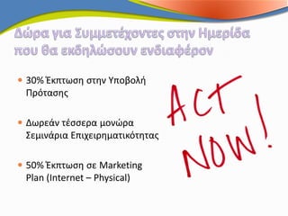  30% Έκπτωση στην Υποβολή
  Πρότασης

 Δωρεάν τέσσερα μονώρα
  Σεμινάρια Επιχειρηματικότητας

 50% Έκπτωση σε Marketing
  Plan (Internet – Physical)
 