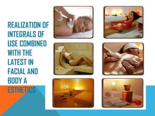 REALIZATION OF
INTEGRALS OF
USE COMBINED
WITH THE
LATEST IN
FACIAL AND
BODY A
ESTHETICS
 