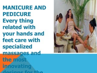 MANICURE AND
PEDICURE
Every thing
related with
your hands and
feet care with
specialized
massages and
the most
innovating
 