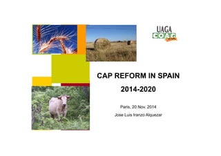 CAP REFORM IN SPAIN 
2014-2020 
Paris, 20 Nov. 2014 
Jose Luis Iranzo Alquezar 
 