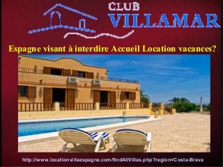 Espagne visant à interdire Accueil Location vacances?
http://www.locationvillaespagne.com/findAllVillas.php?region=Costa-Brava
 