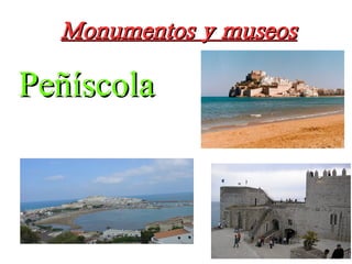 Monumentos y museosMonumentos y museos
PeñíscolaPeñíscola
 