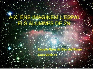 Álbum de fotografías por Laura AIXÍ ENS IMAGINEM L’ESPAI ELS ALUMNES DE 2N Escola Mare de Déu del Roser Curs 2010-11 