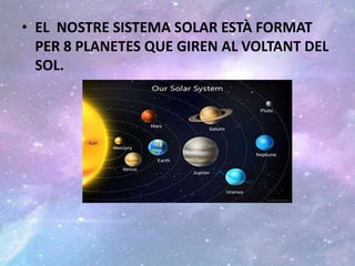 • EL NOSTRE SISTEMA SOLAR ESTÀ FORMAT
PER 8 PLANETES QUE GIREN AL VOLTANT DEL
SOL.
 