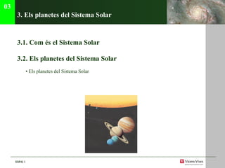 3. Els planetes del Sistema Solar 3.1. C om és el Sistema Solar 3.2.  Els planetes del Sistema Solar •  Els planetes del Sistema Solar  03 