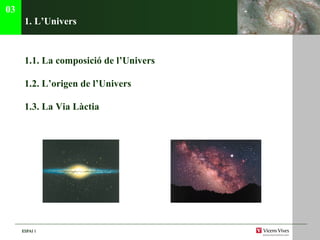 1. L’Univers 1.1. La composici ó de l’Univers 1.2.  L’origen de l’Univers 1.3.  La V ia Làctia 03 