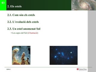 2. Els estels 2.1. C om són els estels 2.2.  L’evoluci ó dels estels 2.3. Un estel anomenat Sol •  Les capes del Sol ( il·lustraci ó ) 03 