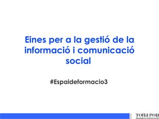 Eines per a la gestió de la
informació i comunicació
          social

      #Espaideformacio3
 