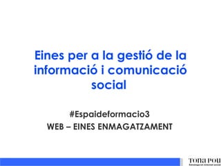 Eines per a la gestió de la
informació i comunicació
          social

       #Espaideformacio3
  WEB – EINES ENMAGATZAMENT
 