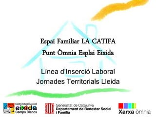 Espai Familiar LA CATIFA
Punt Òmnia Esplai Eixida
Línea d’Inserció Laboral
Jornades Territorials Lleida

 