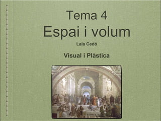 Tema 4
Espai i volum
Laia Cedó
Visual i Plàstica
 