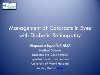 Management of Cataracts in Eyes
   with Diabetic Retinopathy
       Alejandro Espaillat, M.D.
               Medical Director
         Diabetes Eye Care Institute
        Espaillat Eye & Laser Institute
        University of Miami Hospital
            Miami, Florida USA
 