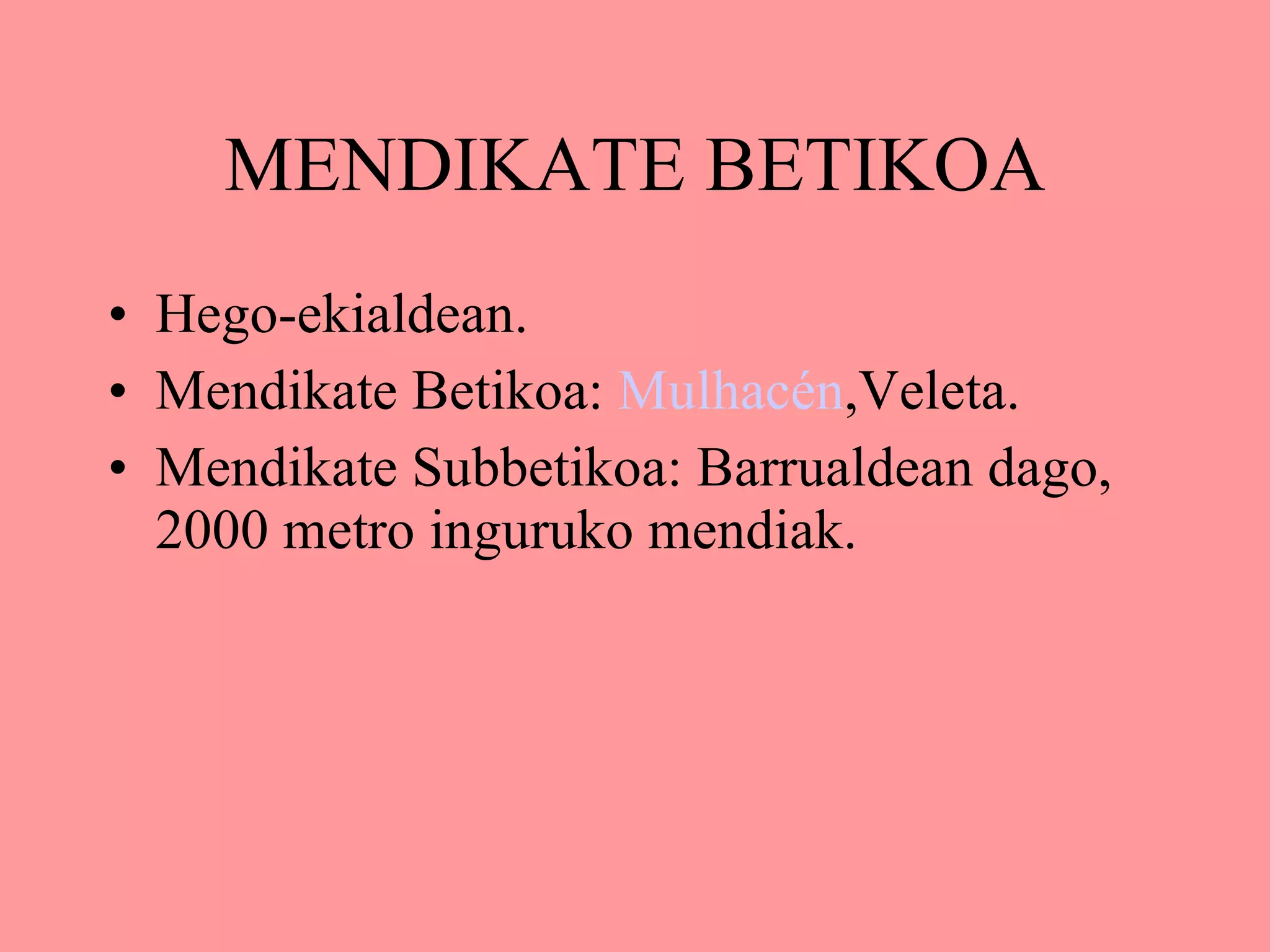 MENDIKATE BETIKOA Hego-ekialdean. Mendikate Betikoa:  Mulhacén ,Veleta. Mendikate Subbetikoa: Barrualdean dago, 2000 metro inguruko mendiak. 