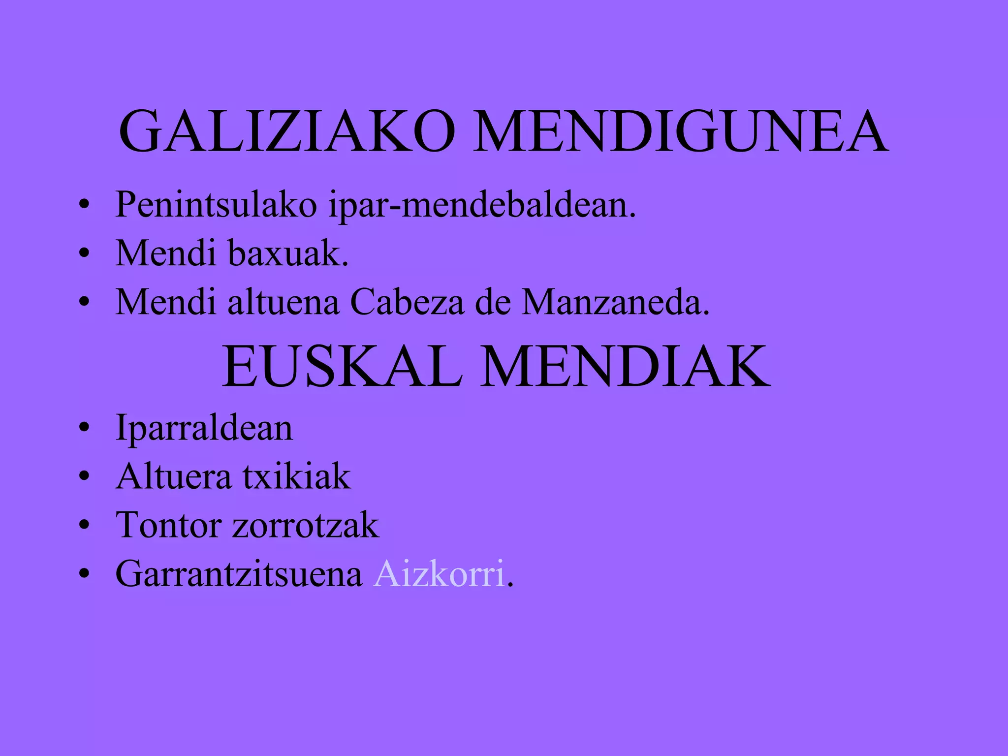 GALIZIAKO MENDIGUNEA Penintsulako ipar-mendebaldean. Mendi baxuak. Mendi altuena Cabeza de Manzaneda. EUSKAL MENDIAK Iparraldean Altuera txikiak Tontor zorrotzak Garrantzitsuena  Aizkorri . 