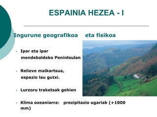ESPAINIA HEZEA - I<br />Ingurune geografikoa    eta fisikoa<br />Ipar eta ipar <br />    mendebaldeko Penintsulan<br />Rel...