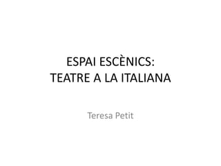 ESPAI ESCÈNICS:TEATRE A LA ITALIANA Teresa Petit 