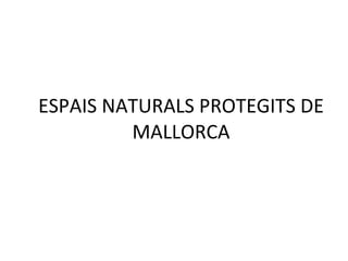 ESPAIS NATURALS PROTEGITS DE MALLORCA 