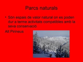 Parcs naturals
• Són espais de valor natural on es poden
  dur a terme activitats compatibles amb la
  seva conservació
Alt Pirineus
 