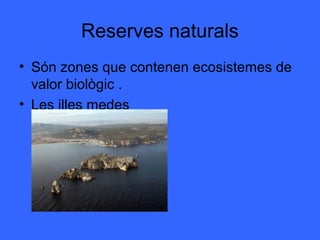 Reserves naturals
• Són zones que contenen ecosistemes de
  valor biològic .
• Les illes medes
 
