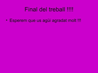 Final del treball !!!!
• Esperem que us agüi agradat molt !!!
 