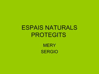 ESPAIS NATURALS
  PROTEGITS
      MERY
     SERGIO
 