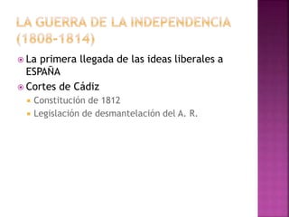  La primera llegada de las ideas liberales a
ESPAÑA
 Cortes de Cádiz
 Constitución de 1812
 Legislación de desmantelación del A. R.
 