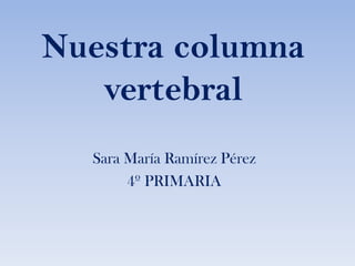 Nuestra columna vertebral Sara María Ramírez Pérez 4º PRIMARIA 