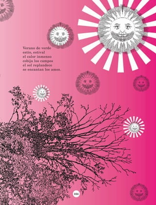 164
Verano de verde
estío, estival
el calor inmenso
cobija los campos
el sol replandece
se encantan los amos.
LECTURAS 4 NO BERMAN.indd 164 27/03/12 13:38
 