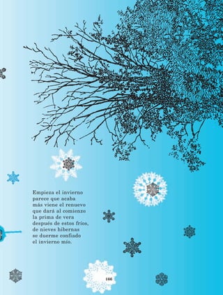 166
Empieza el invierno
parece que acaba
más viene el renuevo
que dará al comienzo
la prima de vera
después de estos fríos,
de nieves hibernas
se duerme confiado
el invierno mío.
LECTURAS 4 NO BERMAN.indd 166 27/03/12 13:38
 