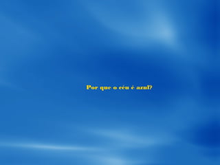 Por que o céu é azul?
 