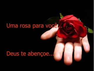 Uma rosa para você... Deus te abençoe... 
