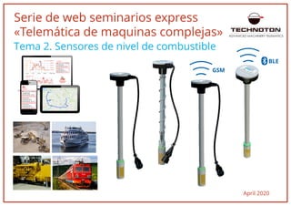 Serie de web seminarios express
«Telemática de maquinas complejas»
April 2020
ADVANCED MACHINERY TELEMATICS
Tema 2. Sensores de nivel de combustible
GSM
BLE
 