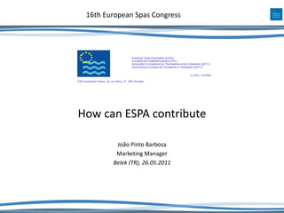 16th European Spas Congress




How can ESPA contribute

         João Pinto Barbosa
         Marketing Manager
        Belek (TR), 26.05.2011
 