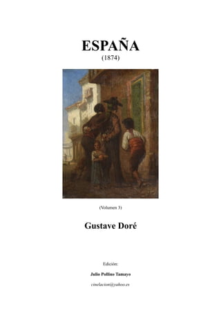 ESPAÑA
(1874)
(Volumen 3)
Gustave Doré
Edición:
Julio Pollino Tamayo
cinelacion@yahoo.es
 