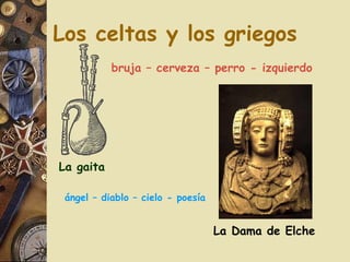 Los celtas y los griegos La gaita bruja – cerveza – perro - izquierdo ángel – diablo – cielo - poesía La Dama de Elche