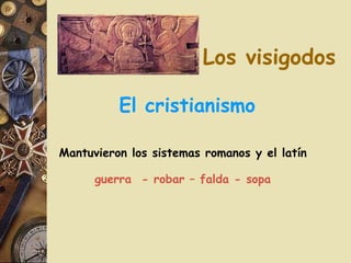 Los visigodos El cristianismo Mantuvieron los sistemas romanos y el latín guerra - robar – falda - sopa