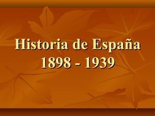 Historia de EspañaHistoria de España
1898 - 19391898 - 1939
 