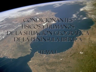 Condicionantes
     físicos y humanos
de la situación geográfica
  de la Península IbéricA

          TEMA 1
 