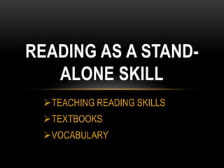 TEACHING READING SKILLS
TEXTBOOKS
VOCABULARY
READING AS A STAND-
ALONE SKILL
 